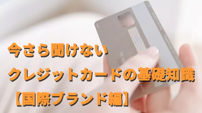 今さら聞けないクレジットカードの基礎知識【国際ブランド編】