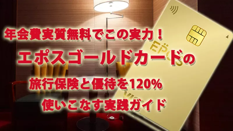 年会費実質無料でこの実力！エポスゴールドカードの旅行保険と優待を120%使いこなす実践ガイド