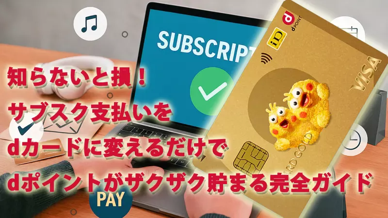 知らないと損！サブスク支払いをdカードに変えるだけでdポイントがザクザク貯まる完全ガイド